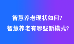 智慧養(yǎng)老現(xiàn)狀如何?智慧養(yǎng)老有哪些新模式?